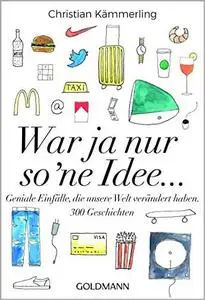 War ja nur so 'ne Idee ...: Geniale Einfälle, die unsere Welt verändert haben. - 300 Geschichten