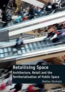 Retailising Space: Architecture, Retail and the Territorialisation of Public Space