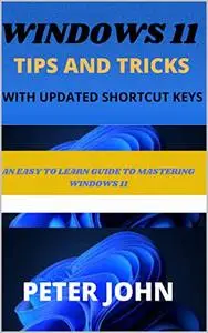 Windows 11 Tips And Tricks With Updated Shortcuts: An Easy To Learn Guide To Mastering Windows 11