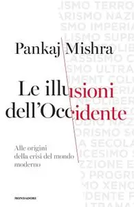 Pankaj Mishra - Le illusioni dell’Occidente