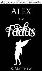 «Alex e as Fadas – Alex no País das Maravilhas – Livro 3» by K. Matthew
