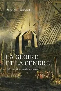 Patrick Tudoret, "La gloire et la cendre : L'ultime victoire de Napoléon"