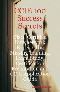 CCIE 100 Success Secrets - Cisco Certified Internetwork Expert; The Missing Training (repost)