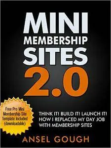 Mini Membership Sites 2.0: Think It! Build It! Launch It! How I Replaced My Day Job With Membership Sites