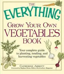 The Everything Grow Your Own Vegetables Book: Your Complete Guide to planting, tending, and harvesting vegetables