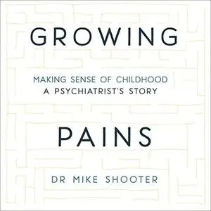 Growing Pains: Making Sense of Childhood: A Psychiatrist's Story [Audiobook]