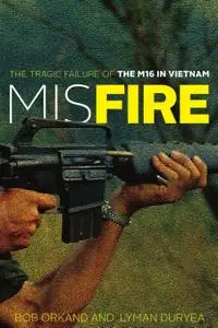 Misfire The Tragic Failure of the M16 in Vietnam