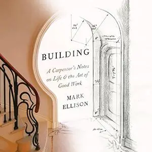 Building: A Carpenter's Notes on Life & the Art of Good Work [Audiobook]