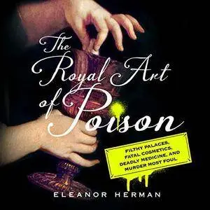 The Royal Art of Poison: Filthy Palaces, Fatal Cosmetics, Deadly Medicine, and Murder Most Foul [Audiobook]