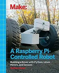 Make a Raspberry Pi-Controlled Robot: Building a Rover with Python, Linux, Motors, and Sensors (repost)