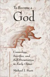 To Become a God: Cosmology, Sacrifice, and Self-Divinization in Early China