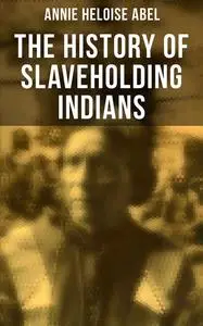 «The History of Slaveholding Indians» by Annie Heloise Abel