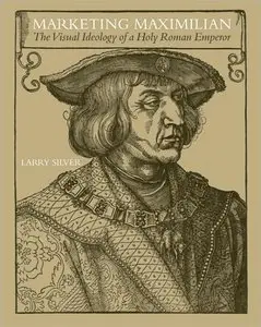 Marketing Maximilian: The Visual Ideology of a Holy Roman Emperor (repost)