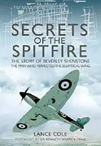 Secrets of the Spitfire: The Story of Beverley Shenstone, The Man Who Perfected the Elliptical Wing