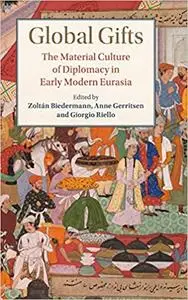 Global Gifts: The Material Culture of Diplomacy in Early Modern Eurasia