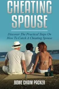 Cheating Spouse: Discover The Practical Steps On How To Catch A Cheating Spouse