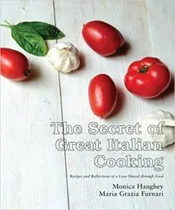 The Secret of Great Italian Cooking: Recipes and Reflections of a Love Shared Through Food