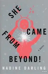 «She Came From Beyond!: A Novel» by Nadine Darling