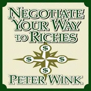 «Negotiate Your Way to Riches: How to Convince Others to Give You What You Want» by Peter Wink