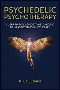 Psychedelic Psychotherapy: A User Friendly Guide to Psychedelic Drug-Assisted Psychotherapy