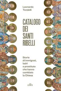 Leonardo Tondelli - Catalogo dei santi ribelli. Storie di immigrati, ladri e prostitute che hanno cambiato la Chiesa