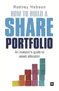 How to Build a Share Portfolio: A practical guide to selecting and monitoring a portfolio of shares