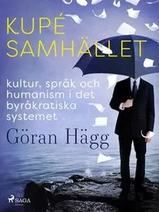 «Kupésamhället : kultur, språk och humanism i det byråkratiska systemet» by Göran Hägg