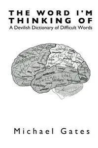 The Word I'm Thinking Of: A Devilish Dictionary of Difficult Words