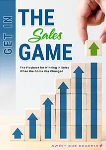 Get in the Sales Game: The Playbook for Winning in Sales When the Game Has Changed