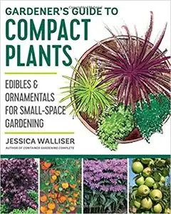 Gardener's Guide to Compact Plants: Edibles and Ornamentals for Small-Space Gardening