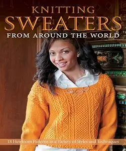 Knitting Sweaters from Around the World: 18 Heirloom Patterns in a Variety of Styles and Techniques