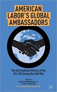 American Labor's Global Ambassadors: The International History of the AFL-CIO during the Cold War