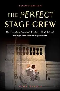 The Perfect Stage Crew: The Complete Technical Guide for High School, College, and Community Theater, 2nd Edition