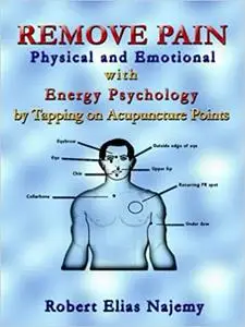 Remove Pain: Physical and Emotional With Energy Psychology by Tapping on Acupuncture Points