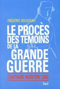 Frédéric Rousseau, "Le procès des témoins de la Grande Guerre. L'Affaire Norton Cru"
