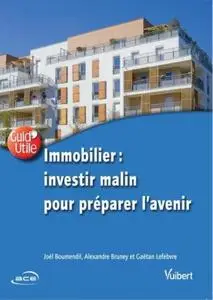 Joël Boumendil, Alexandre Bruney, Gaëtan Lefebvre, "Immobilier : investir malin pour préparer l'avenir"