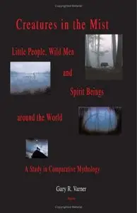 Creatures in the Mist: Little People, Wild Men and Spirit Beings around the World, A Study in Comparative Mythology (Repost)