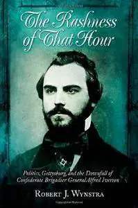 The Rashness of That Hour: Politics, Gettysburg, and the Downfall of Confederate Brigadier General Alfred Iverson