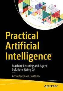 Practical Artificial Intelligence: Machine Learning, Bots, and Agent Solutions Using C# (repost)