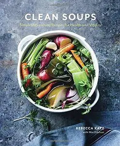 Clean Soups: Simple, Nourishing Recipes for Health and Vitality