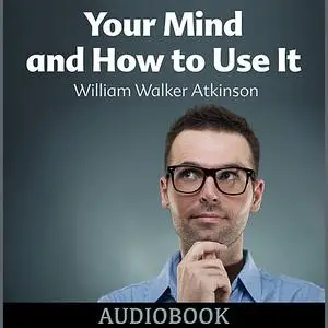 «Your Mind and How to Use It» by William Walker Atkinson