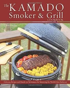 The Kamado Smoker and Grill Cookbook: Recipes and Techniques for the World's Best Barbecue