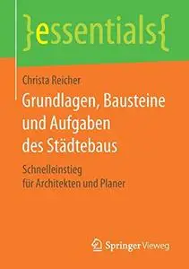 Grundlagen, Bausteine und Aufgaben des Städtebaus: Schnelleinstieg für Architekten und Planer