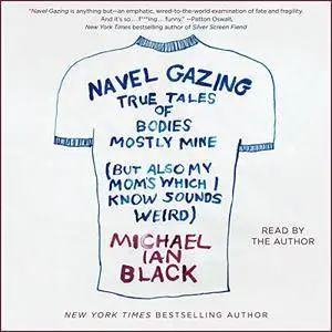 Navel Gazing: True Tales of Bodies, Mostly Mine (but Also My Mom's, Which I Know Sounds Weird) [Audiobook]