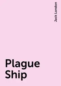«Plague Ship» by Jack London