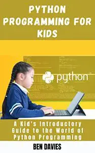 Python Programming for Kids: A Kid's Introductory Guide to the World of Python Programming