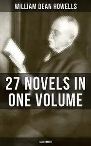 «William Dean Howells: 27 Novels in One Volume (Illustrated)» by William Dean Howells