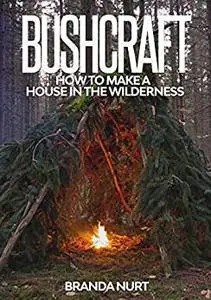 Bushcraft: How to Make a House in the Wilderness