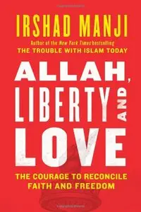 Allah, Liberty and Love: The Courage to Reconcile Faith and Freedom