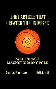 THE PARTICLE THAT CREATED THE UNIVERSE: PAUL DIRAC'S MAGNETIC MONOPOLE